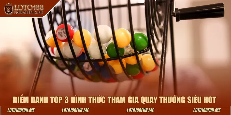 Điểm danh top 3 hình thức tham gia quay thưởng siêu hot