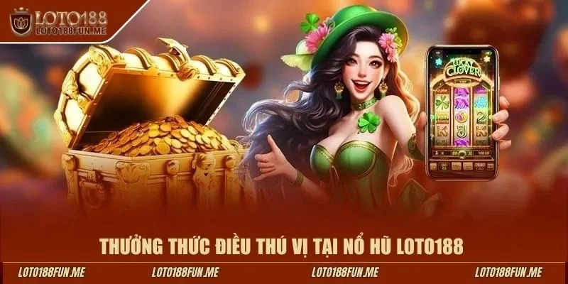 Thưởng thức điều thú vị tại nổ hũ LOTO188 