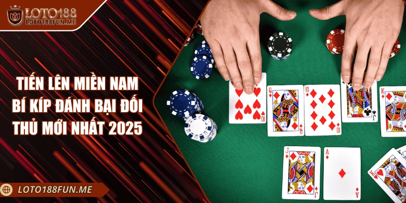 Tiến Lên Miền Nam - Bí Kíp Đánh Bại Đối Thủ Mới Nhất 2025