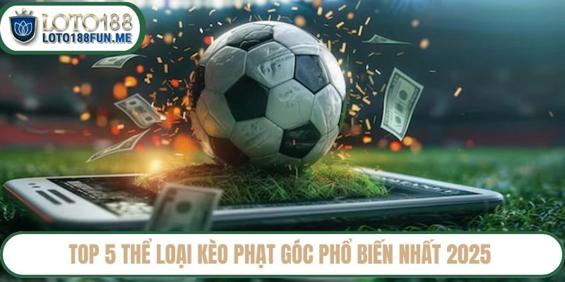 Top 5 thể loại kèo phạt góc phổ biến nhất 2025